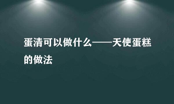 蛋清可以做什么——天使蛋糕的做法