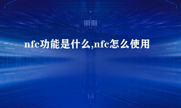 nfc功能是什么,nfc怎么使用