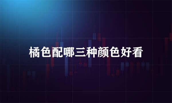 橘色配哪三种颜色好看
