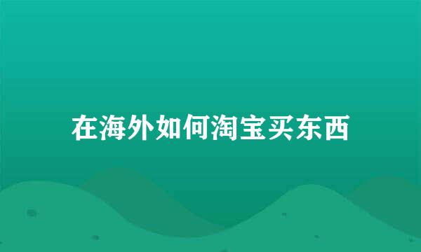 在海外如何淘宝买东西