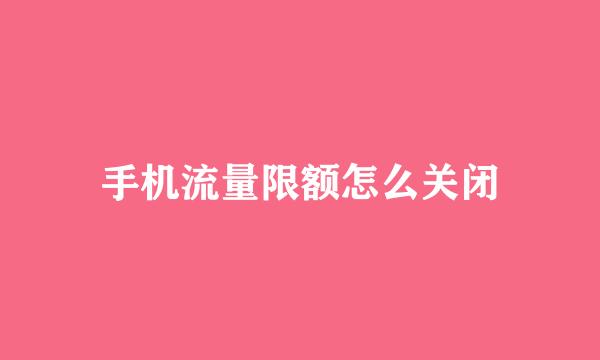 手机流量限额怎么关闭