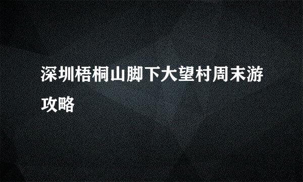 深圳梧桐山脚下大望村周末游攻略