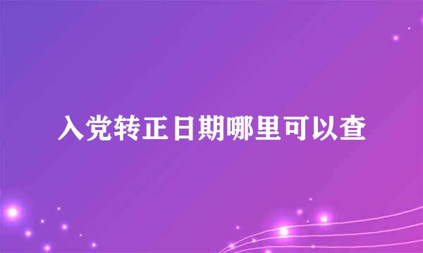 入党转正日期哪里可以查