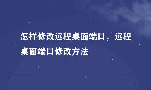 怎样修改远程桌面端口，远程桌面端口修改方法