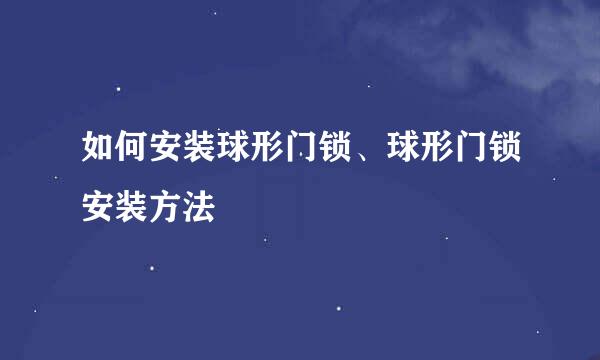 如何安装球形门锁、球形门锁安装方法