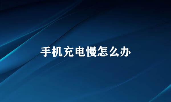 手机充电慢怎么办