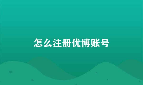 怎么注册优博账号