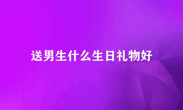 送男生什么生日礼物好