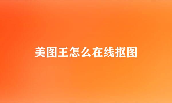 美图王怎么在线抠图