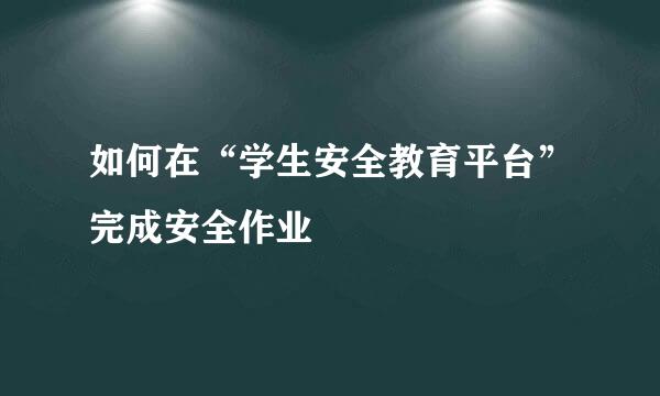 如何在“学生安全教育平台”完成安全作业