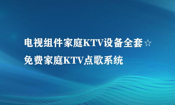 电视组件家庭KTV设备全套☆免费家庭KTV点歌系统