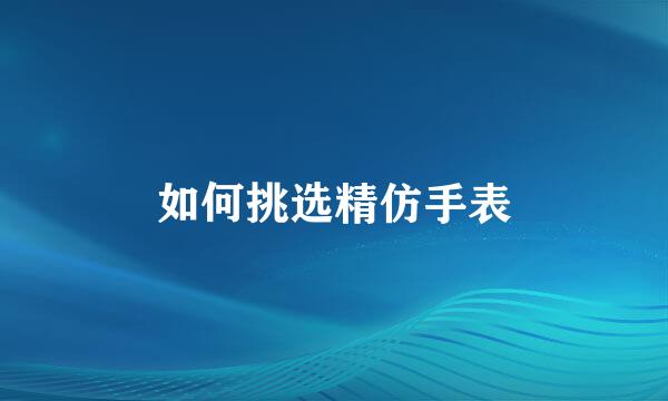 如何挑选精仿手表