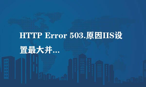 HTTP Error 503.原因IIS设置最大并发连接数