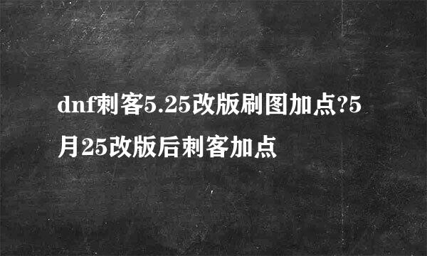 dnf刺客5.25改版刷图加点?5月25改版后刺客加点