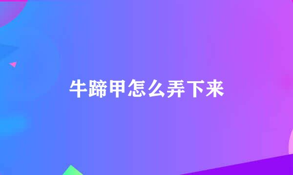 牛蹄甲怎么弄下来