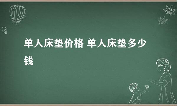 单人床垫价格 单人床垫多少钱