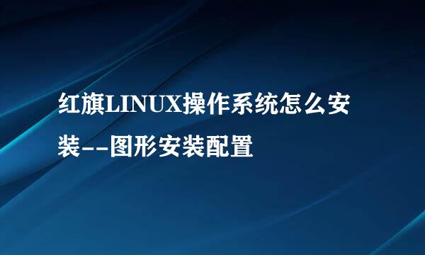红旗LINUX操作系统怎么安装--图形安装配置