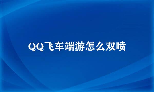 QQ飞车端游怎么双喷