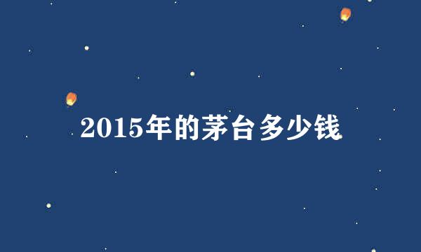 2015年的茅台多少钱