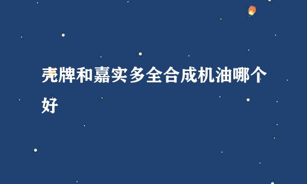 壳牌和嘉实多全合成机油哪个好