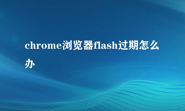 chrome浏览器flash过期怎么办