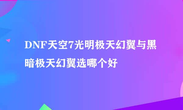 DNF天空7光明极天幻翼与黑暗极天幻翼选哪个好