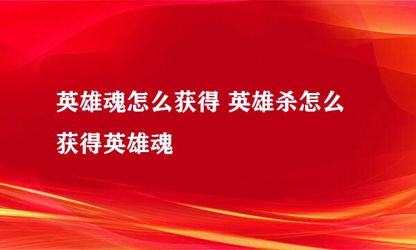 英雄魂怎么获得 英雄杀怎么获得英雄魂
