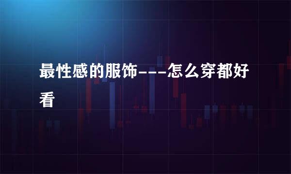 最性感的服饰---怎么穿都好看