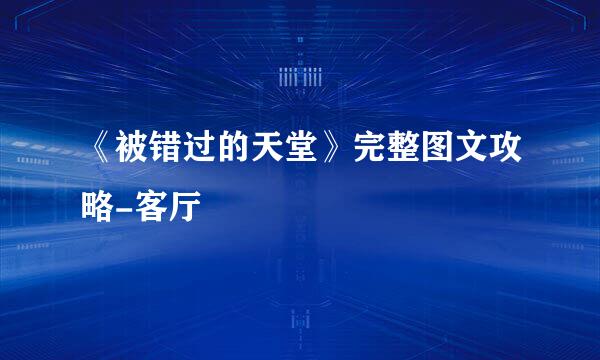 《被错过的天堂》完整图文攻略-客厅