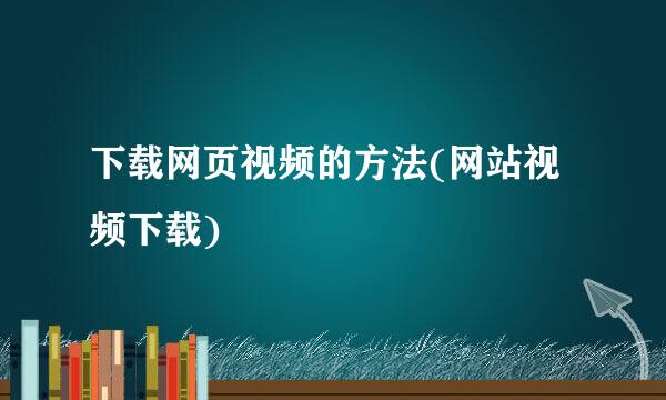 下载网页视频的方法(网站视频下载)