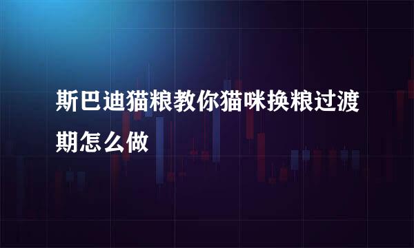 斯巴迪猫粮教你猫咪换粮过渡期怎么做