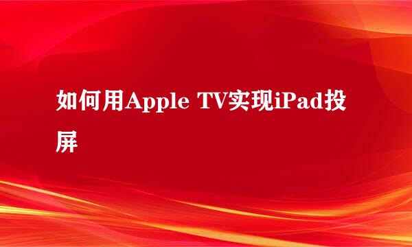 如何用Apple TV实现iPad投屏