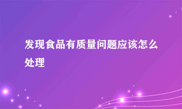 发现食品有质量问题应该怎么处理