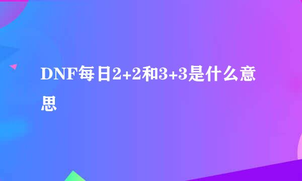 DNF每日2+2和3+3是什么意思