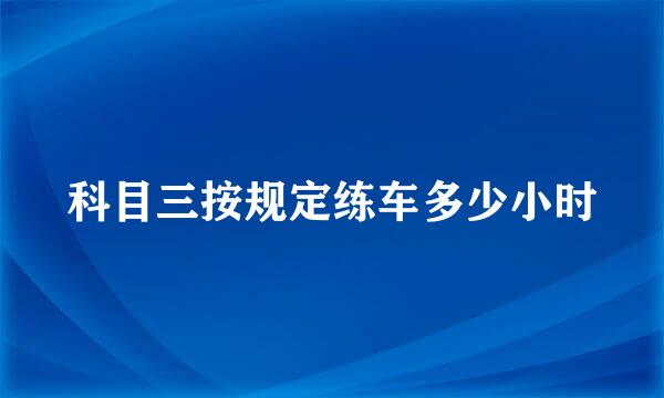 科目三按规定练车多少小时