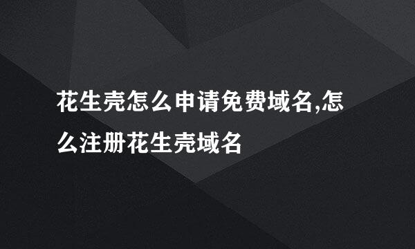 花生壳怎么申请免费域名,怎么注册花生壳域名