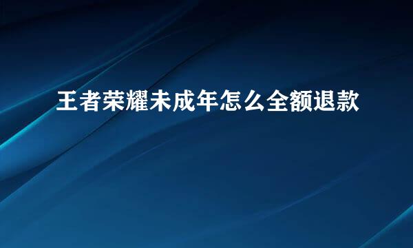 王者荣耀未成年怎么全额退款