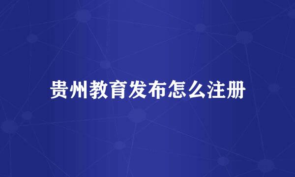 贵州教育发布怎么注册