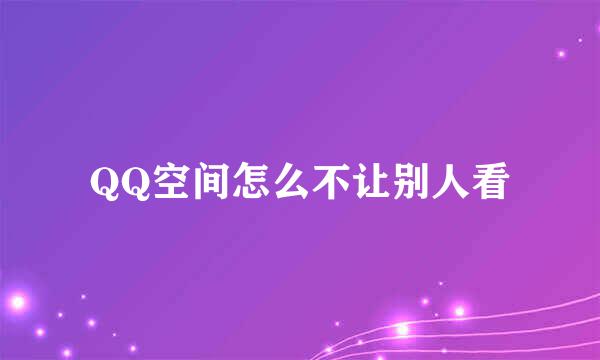 QQ空间怎么不让别人看