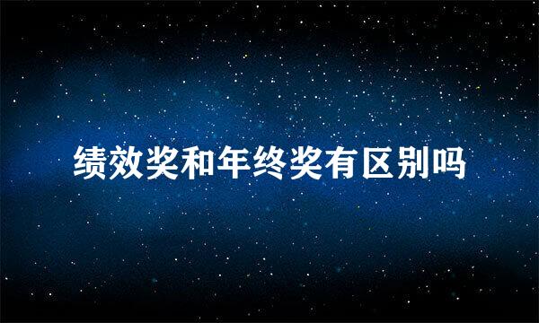 绩效奖和年终奖有区别吗