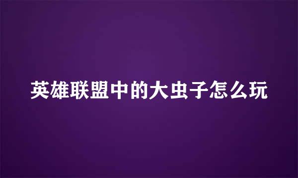 英雄联盟中的大虫子怎么玩