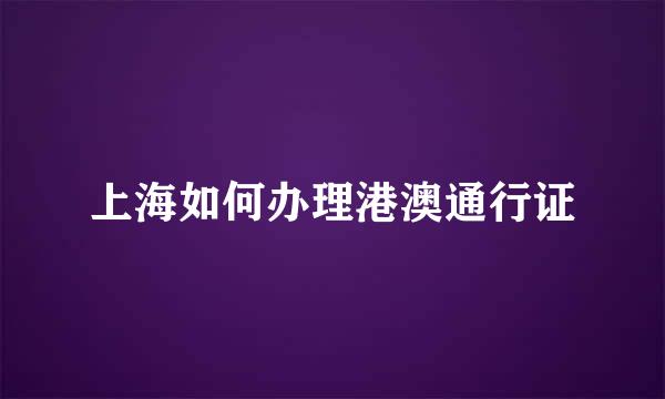 上海如何办理港澳通行证