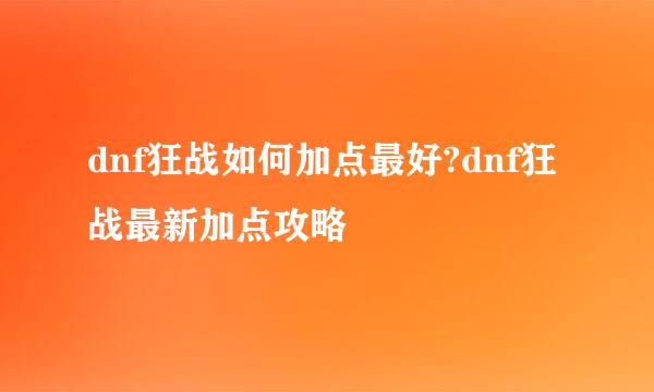 dnf狂战如何加点最好?dnf狂战最新加点攻略