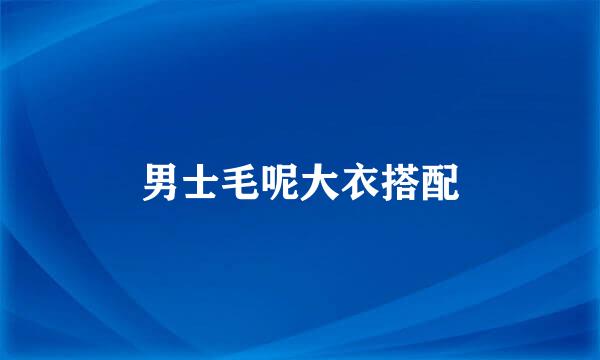 男士毛呢大衣搭配