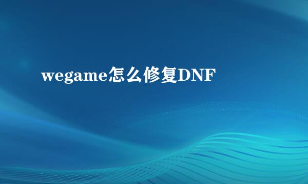 wegame怎么修复DNF