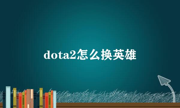 dota2怎么换英雄