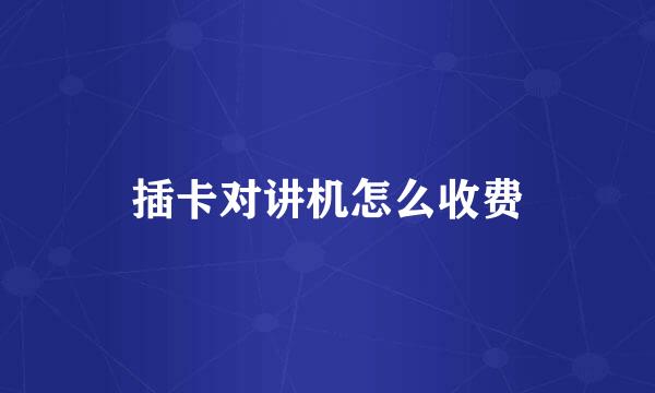 插卡对讲机怎么收费