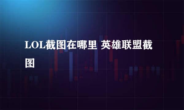 LOL截图在哪里 英雄联盟截图