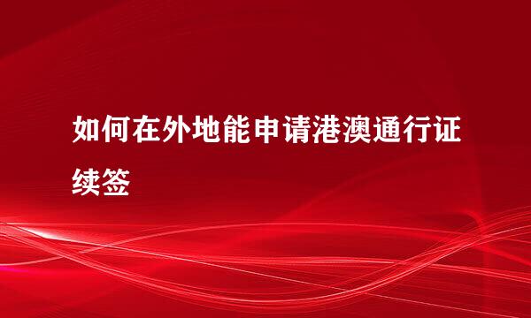 如何在外地能申请港澳通行证续签