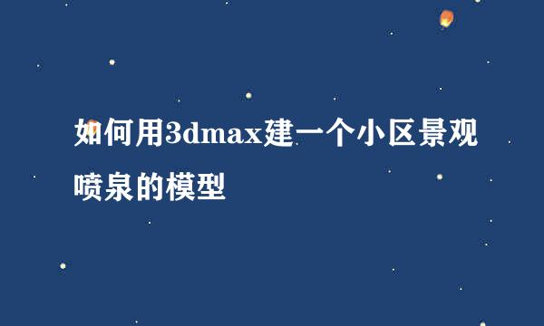 如何用3dmax建一个小区景观喷泉的模型